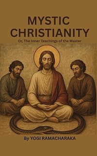 MYSTIC CHRISTIANITY Or, The Inner Teachings of the Master: Esoteric Christian Wisdom & Spiritual Insight