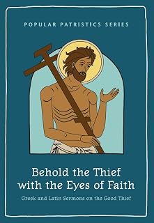 Behold the Thief with the Eyes of Faith: Greek and Latin Sermons on the Good Thief (Popular Patristics Series) - Luxe Regalia