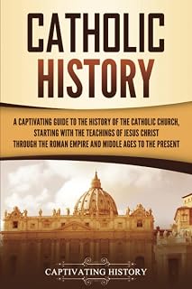 Catholic History: A Captivating Guide to the History of the Catholic Church, Starting with the Teachings of Jesus Christ Through the Roman Empire and Middle Ages to the Present - Luxe Regalia