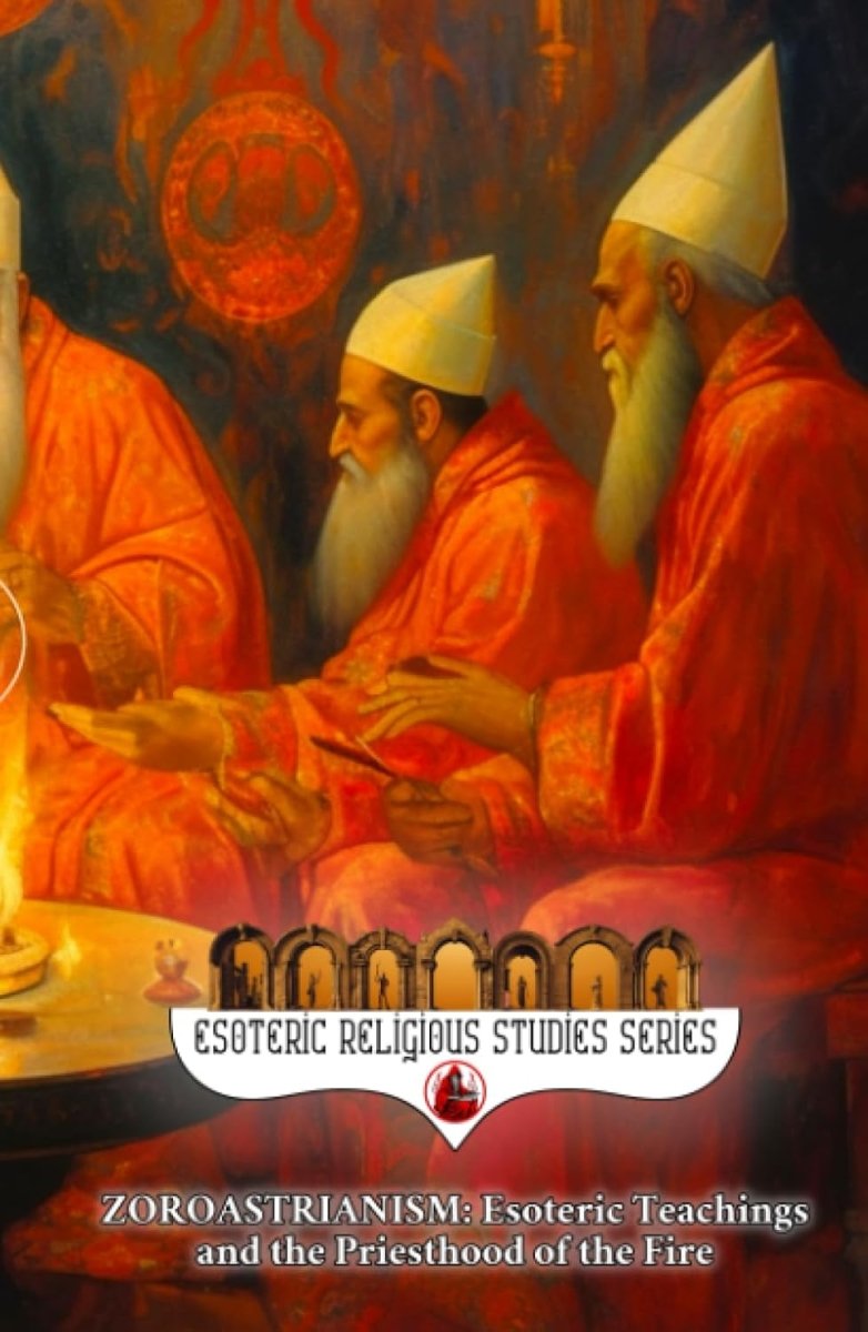 Zoroastrianism: Esoteric Teachings and the Priesthood of the Fire: The Poet, Priest, and Prophet Zarathustra’s Mazdayasna and the Coming of Saoshyant at the Frashokereti (Esoteric Religious Studies) - Luxe Regalia