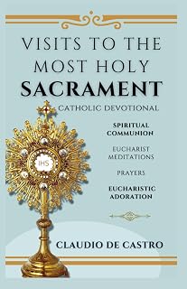 Visits to the Most Holy Sacrament.: A Catholic Prayer Book for Eucharistic Adoration: Daily Meditations & Spiritual Communion