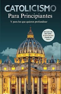 Catolicismo para principiantes. Y para los que quieren profundizar en la Fe.: Una Guía a la Espiritualidad Catolica. Libros catolicos. La Iglesia católica. Why am i catholic book spanish: 6