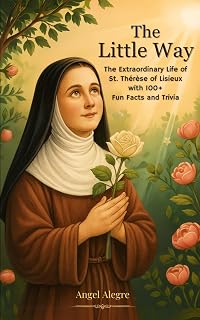 The Little Way: The Extraordinary Life of St. Thérèse of Lisieux with 100+ Fun Facts and Trivia