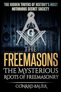The Freemasons - The Mysterious Roots of Freemasonry: Hidden Truths of History’s Most Notorious Secret Society