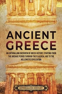 Ancient Greece: An Enthralling Overview of Greek History, Starting from the Archaic Period through the Classical Age to the Hellenistic Civilization - Luxe Regalia