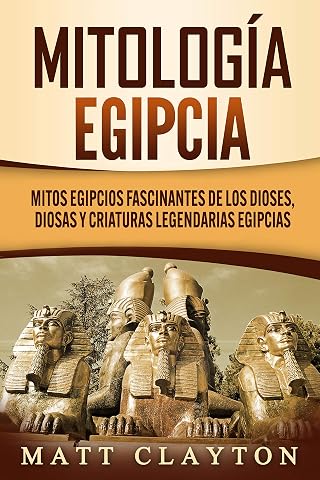 Mitología egipcia: Mitos egipcios fascinantes de los dioses, diosas y criaturas legendarias egipcias (Spanish Edition)