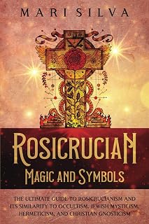 Rosicrucian Magic and Symbols: The Ultimate Guide to Rosicrucianism and Its Similarity to Occultism, Jewish Mysticism, Hermeticism, and Christian Gnosticism - Luxe Regalia