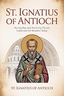 St. Ignatius of Antioch: His Epistles and the Early Church Explained for Readers Today - Luxe Regalia