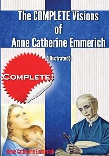 The Complete Visions of Anne Catherine Emmerich (Illustrated): The Lowly Life and Bitter Passion of Our Lord Jesus Christ and His Blessed Mother Together with the Mysteries of the Old Testament - Luxe Regalia