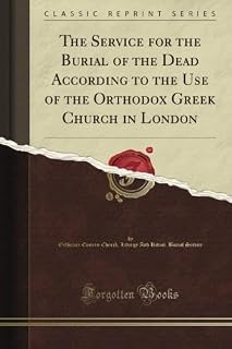 The Service for the Burial of the Dead According to the Use of the Orthodox Greek Church in London (Classic Reprint) - Luxe Regalia