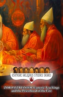 Zoroastrianism: Esoteric Teachings and the Priesthood of the Fire: The Poet, Priest, and Prophet Zarathustra’s Mazdayasna and the Coming of Saoshyant at the Frashokereti - Luxe Regalia